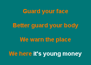 Guard your face

Better guard your body

We warn the place

We here it's young money
