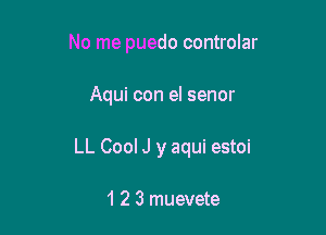 No me puedo controlar

Aqui con el senor

LL Cool J y aqui estoi

1 2 3 muevete