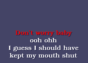 ooh 01111
I guess I should have
kept my mouth shut