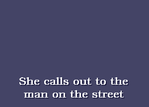 She calls out to the
man on the street