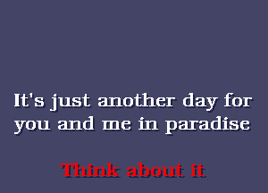 It's just another day for
you and me in paradise