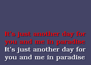 It's just another day for
you and me in paradise