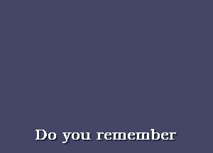 Do you remember