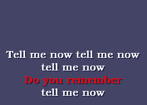 Tell me now tell me now
tell me now

tell me now