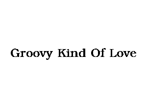 Groovy Kind Of Love