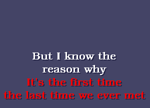 But I know the
reason Why