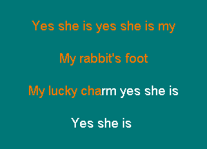 Yes she is yes she is my

My rabbit's foot

My lucky charm yes she is

Yes she is