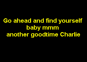 Go ahead and fund yourself
baby mmm

another goodtime Charlie