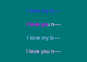 J n----

I love my b----

I love you n----