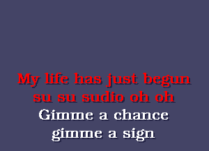 Gimme a chance

gimme a sign I