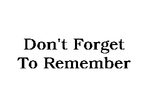 Don't Forget
To Remember