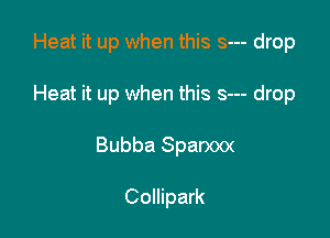 Heat it up when this s--- drop

Heat it up when this s--- drop

Bubba Sparxxx

Collipark
