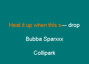 Heat it up when this s--- drop

Bubba Sparxxx

Collipark