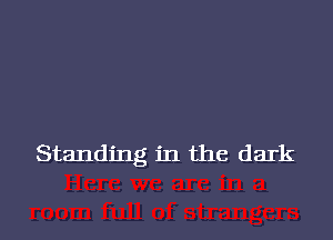 Standing in the dark