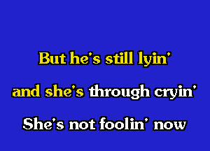 But he's still lyin'
and she's through cryin'

She's not foolin' now