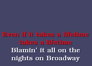 Blamin' it all on the
nights on Broadway