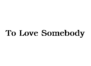 To Love Somebody