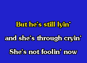 But he's still lyin'
and she's through cryin'

She's not foolin' now