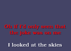 I looked at the skies