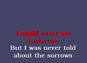 But I was never told
about the sorrows