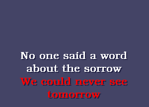 No one said a word
about the sorrow