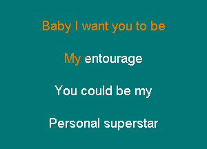 Baby I want you to be

My entourage

You could be my

Personal superstar
