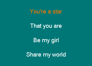 You're a star
That you are

Be my girl

Share my world