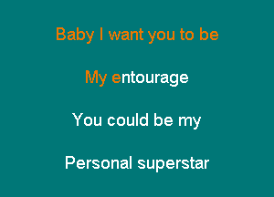 Baby I want you to be

My entourage

You could be my

Personal superstar