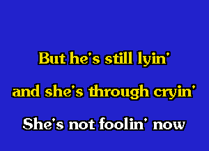 But he's still lyin'
and she's through cryin'

She's not foolin' now