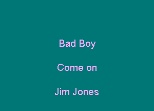 Bad Boy

Come on

Jim Jones