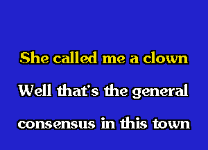She called me a clown
Well that's the general

consensus in this town
