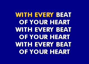 WITH EVERY BEAT
OF YOUR HEART
WITH EVERY BEAT
OF YOUR HEART
WITH EVERY BEAT

OF YOUR HEART l