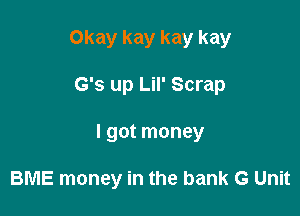 Okay kay kay kay

G's up Lil' Scrap

I got money

BME money in the bank G Unit