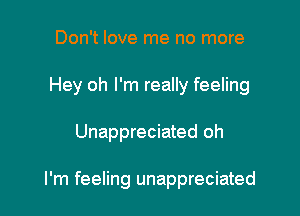 Don't love me no more

Hey oh I'm really feeling

Unappreciated oh

I'm feeling unappreciated