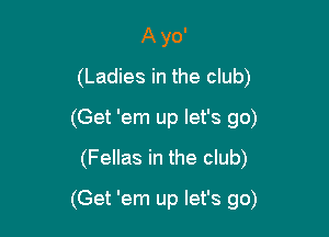 A yo'
(Ladies in the club)
(Get 'em up let's go)
(Fellas in the club)

(Get 'em up let's go)