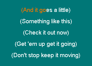 (And it goes a little)
(Something like this)
(Check it out now)

(Get 'em up get it going)

(Don't stop keep it moving)