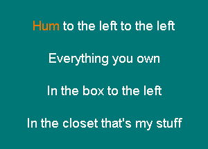 Hum to the left to the left
Everything you own

In the box to the left

In the closet that's my stuff