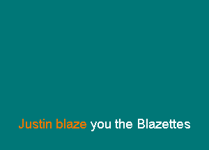 Justin blaze you the Blazettes