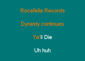 Rocafella Records

Dynasty continues

Ya'll Die

Uh huh