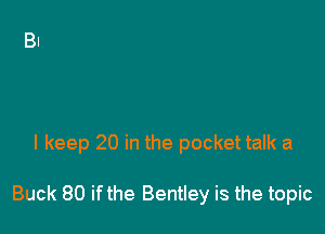 I keep 20 in the pocket talk a

Buck 80 ifthe Bentley is the topic