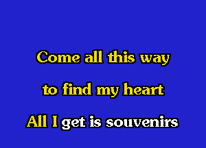 Come all this way

to find my heart

All lget is souvenirs