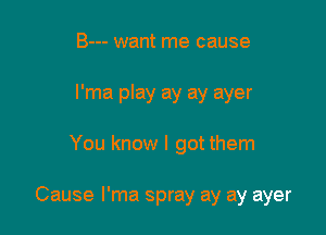 B--- want me cause
l'ma play ay ay ayer

You know I got them

Cause l'ma spray ay ay ayer