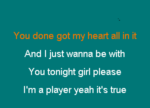 You done got my heart all in it

And I just wanna be with

You tonight girl please

I'm a player yeah it's true