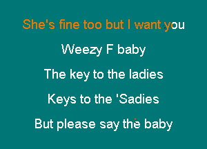 She's fme too but I want you

Weezy F baby
The key to the ladies
Keys to the 'Sadies
But please say the baby