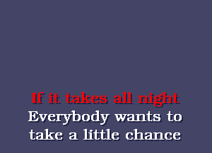 Everybody wants to
take a little chance
