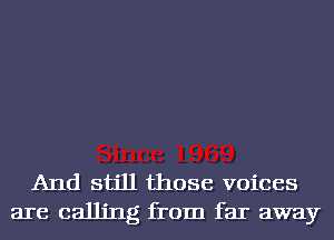 And still those voices
are calling from far away