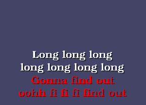 Long long long
long long long long