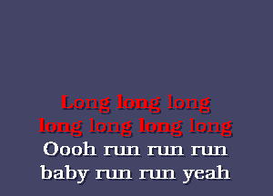 Oooh run run run
baby run run yeah