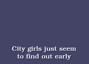 City girls just seem
to find out early