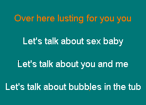 Over here lusting for you you
Let's talk about sex baby
Let's talk about you and me

Let's talk about bubbles in the tub